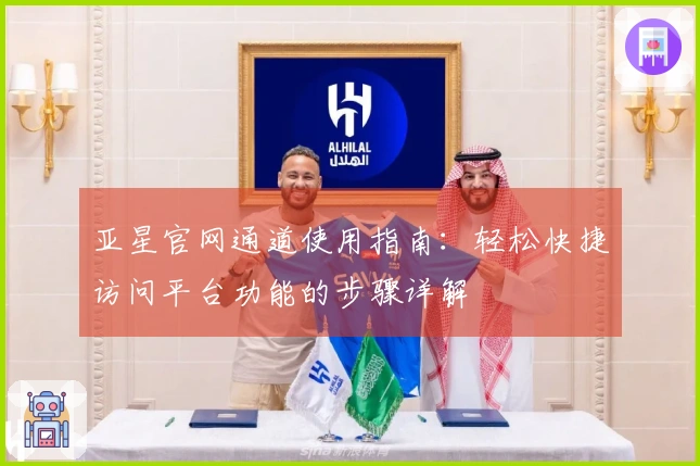 亚星官网通道使用指南：轻松快捷访问平台功能的步骤详解