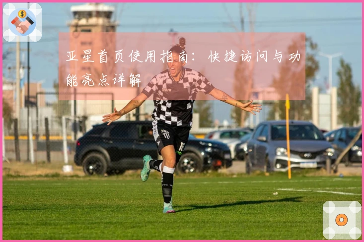 亚星首页使用指南：快捷访问与功能亮点详解