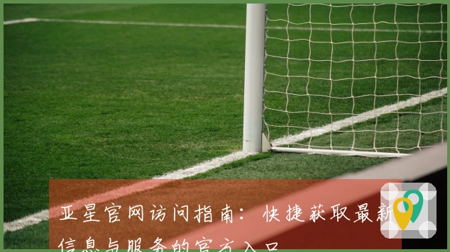 亚星官网访问指南：快捷获取最新信息与服务的官方入口