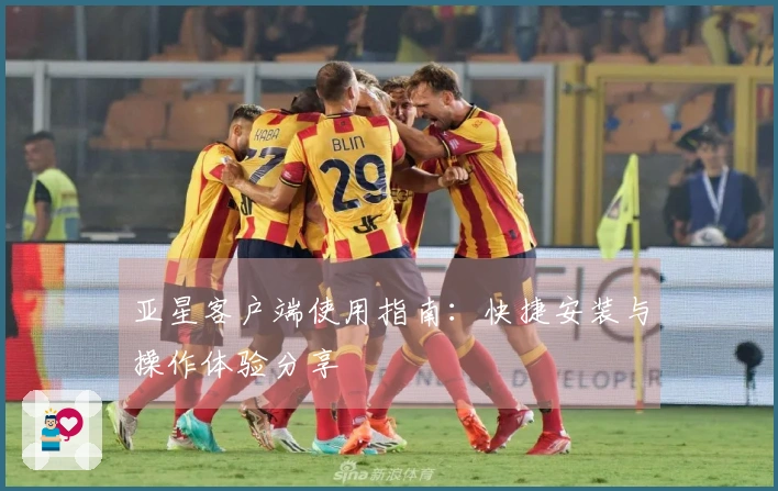 亚星客户端使用指南：快捷安装与操作体验分享